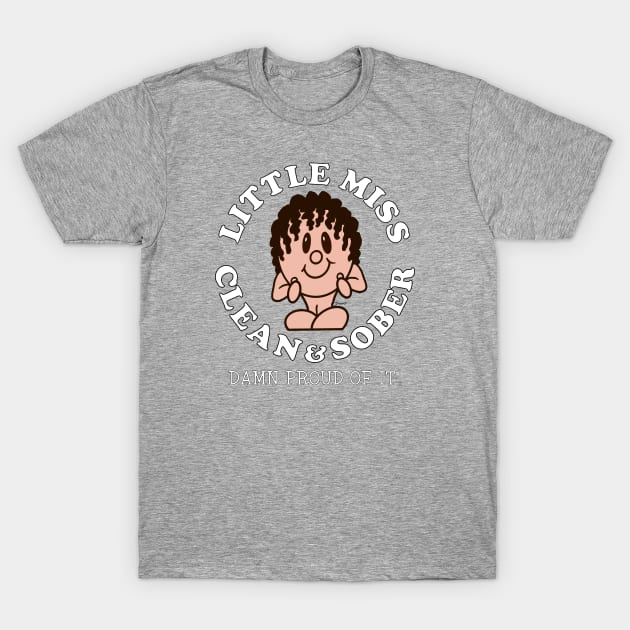 LITTLE MISS CLEAN & SOBER DAMN PROUD OF IT! Sobriety T-Shirt by ScottyGaaDo